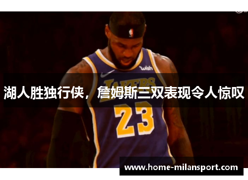 湖人胜独行侠，詹姆斯三双表现令人惊叹