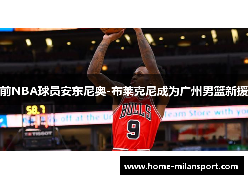 前NBA球员安东尼奥-布莱克尼成为广州男篮新援