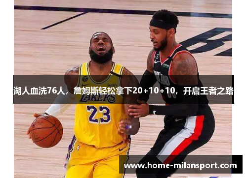 湖人血洗76人，詹姆斯轻松拿下20+10+10，开启王者之路