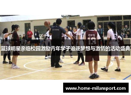 篮球明星亲临校园激励青年学子追逐梦想与激情的活动盛典