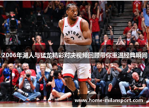 2006年湖人与猛龙精彩对决视频回顾带你重温经典瞬间