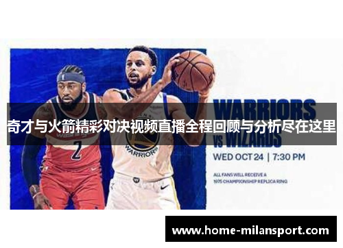 奇才与火箭精彩对决视频直播全程回顾与分析尽在这里
