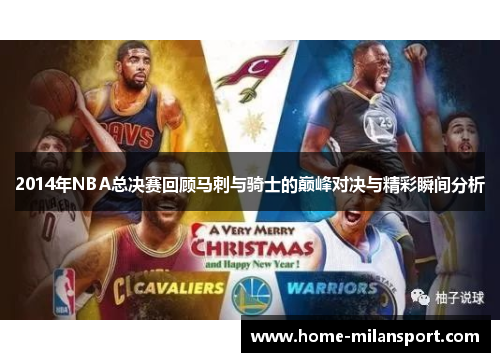 2014年NBA总决赛回顾马刺与骑士的巅峰对决与精彩瞬间分析
