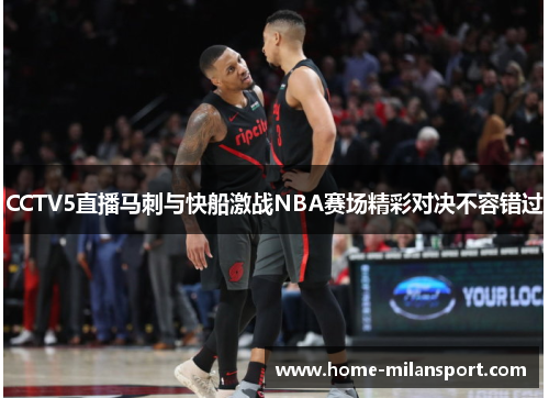 CCTV5直播马刺与快船激战NBA赛场精彩对决不容错过