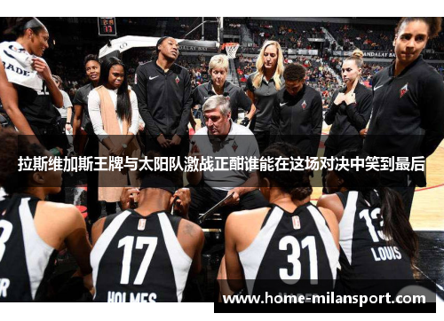 拉斯维加斯王牌与太阳队激战正酣谁能在这场对决中笑到最后